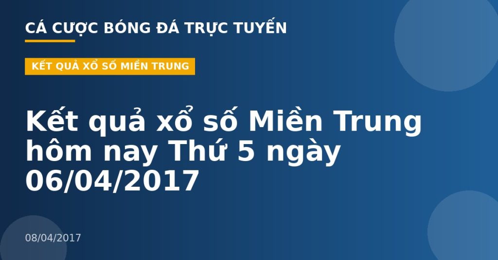 Kết quả xổ số Miền Trung hôm nay Thứ 5 ngày 06/04/2017