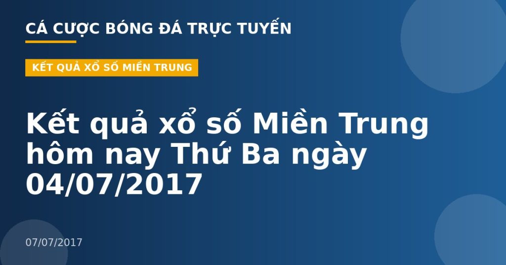 Kết quả xổ số Miền Trung hôm nay Thứ Ba ngày 04/07/2017