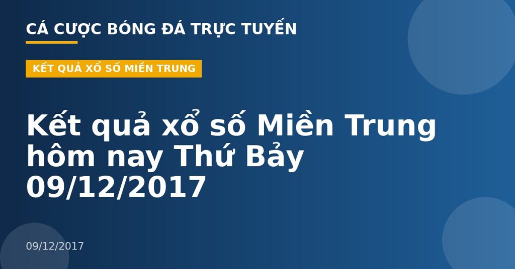 Kết quả xổ số Miền Trung hôm nay Thứ Bảy 09/12/2017