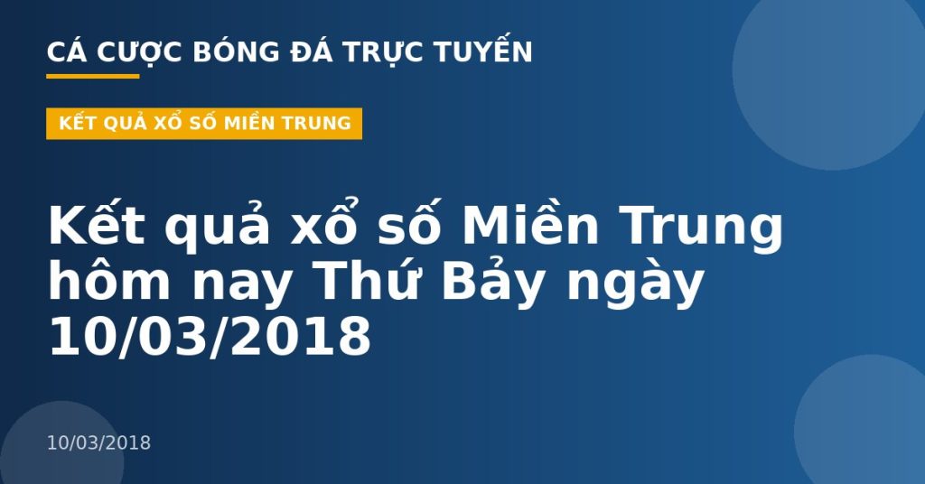 Kết quả xổ số Miền Trung hôm nay Thứ Bảy ngày 10/03/2018