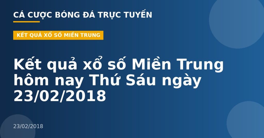 Kết quả xổ số Miền Trung hôm nay Thứ Sáu ngày 23/02/2018