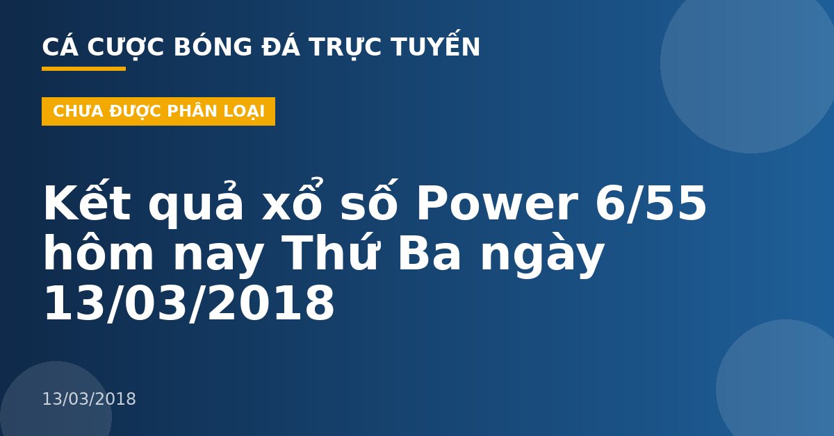 Kết quả xổ số Power 6/55 hôm nay Thứ Ba ngày 13/03/2018