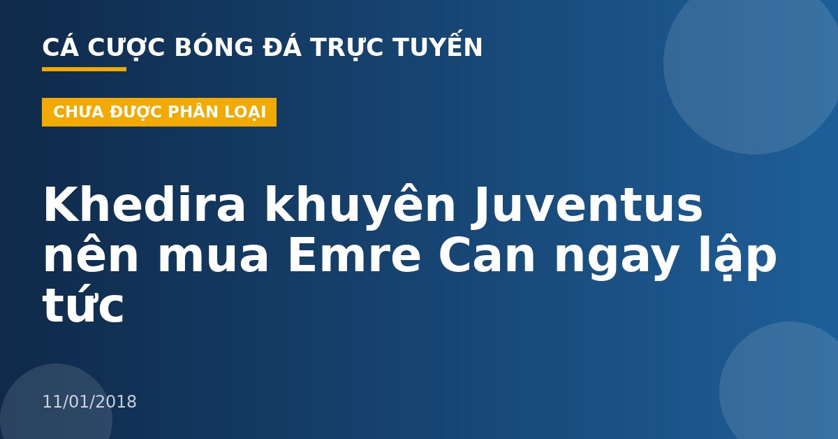 Khedira khuyên Juventus nên mua Emre Can ngay lập tức