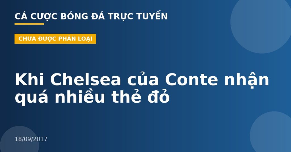 Khi Chelsea của Conte nhận quá nhiều thẻ đỏ