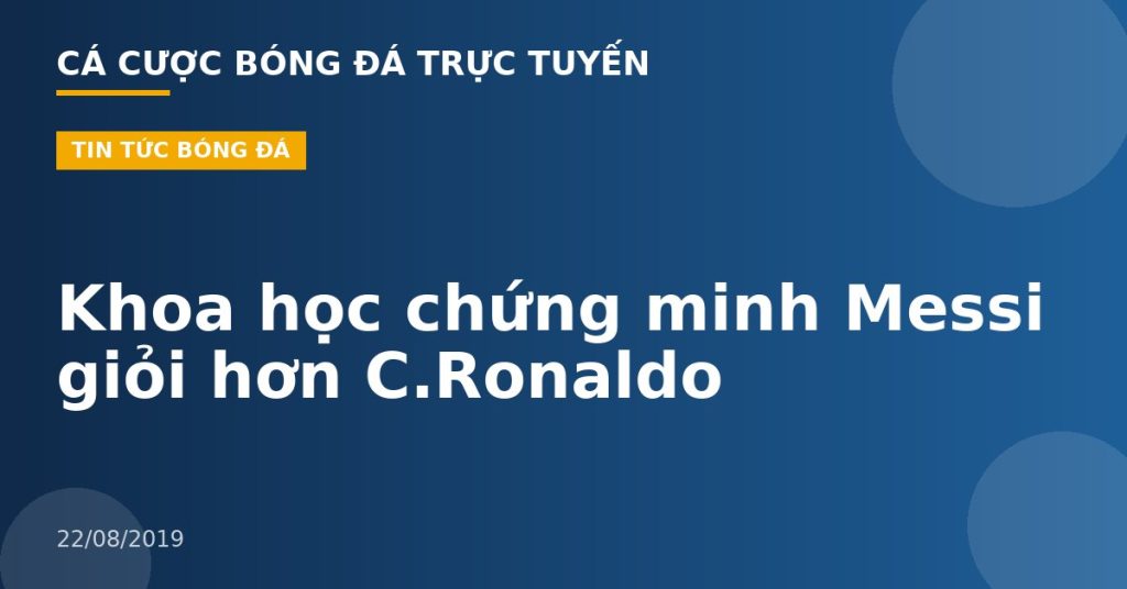 Khoa học chứng minh Messi giỏi hơn C.Ronaldo
