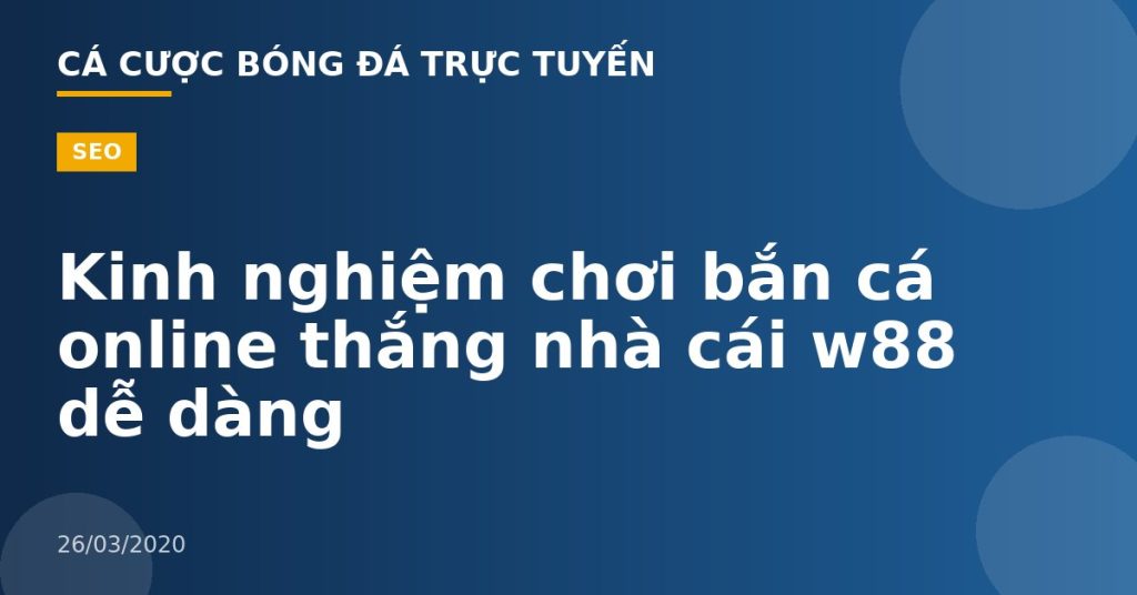 Kinh nghiệm chơi bắn cá online thắng nhà cái w88 dễ dàng