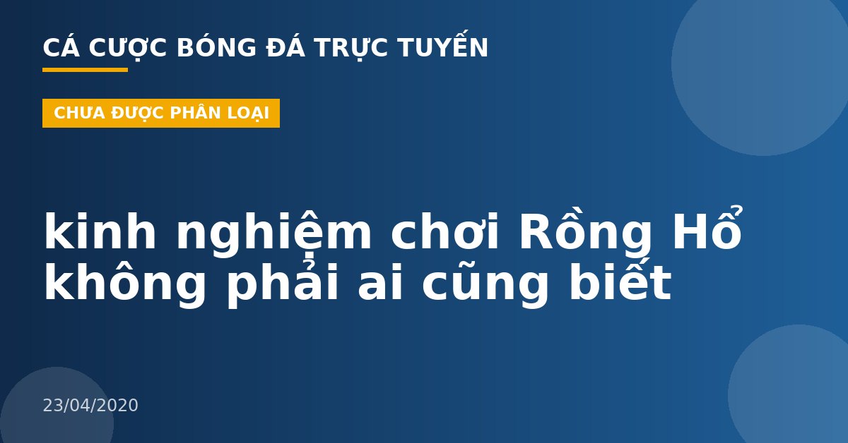 kinh nghiệm chơi Rồng Hổ không phải ai cũng biết