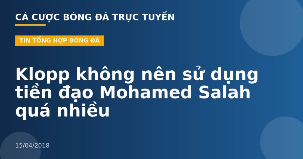 Klopp không nên sử dụng tiền đạo Mohamed Salah quá nhiều