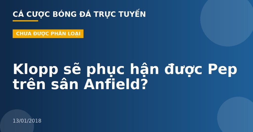 Klopp sẽ phục hận được Pep trên sân Anfield?