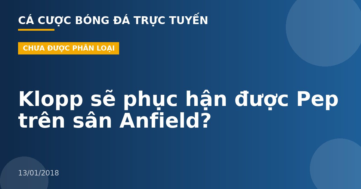 Klopp sẽ phục hận được Pep trên sân Anfield?