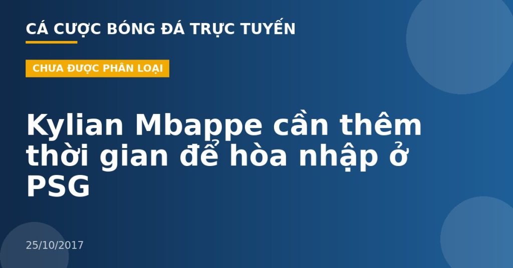 Kylian Mbappe cần thêm thời gian để hòa nhập ở PSG