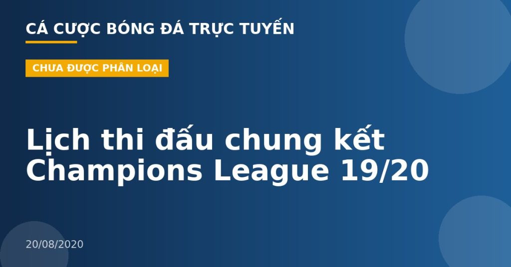 Lịch thi đấu chung kết Champions League 19/20