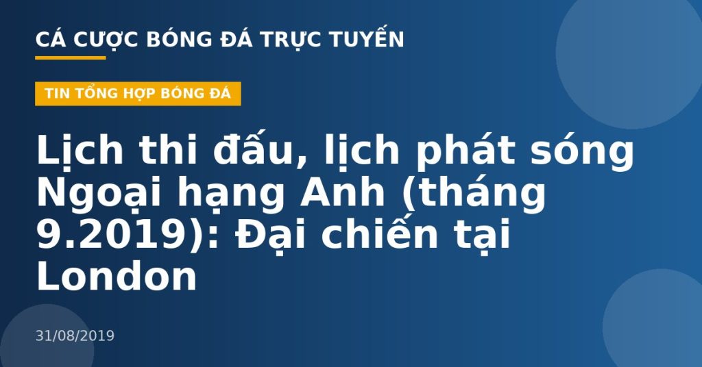 Lịch thi đấu, lịch phát sóng Ngoại hạng Anh (tháng 9.2019): Đại chiến tại London