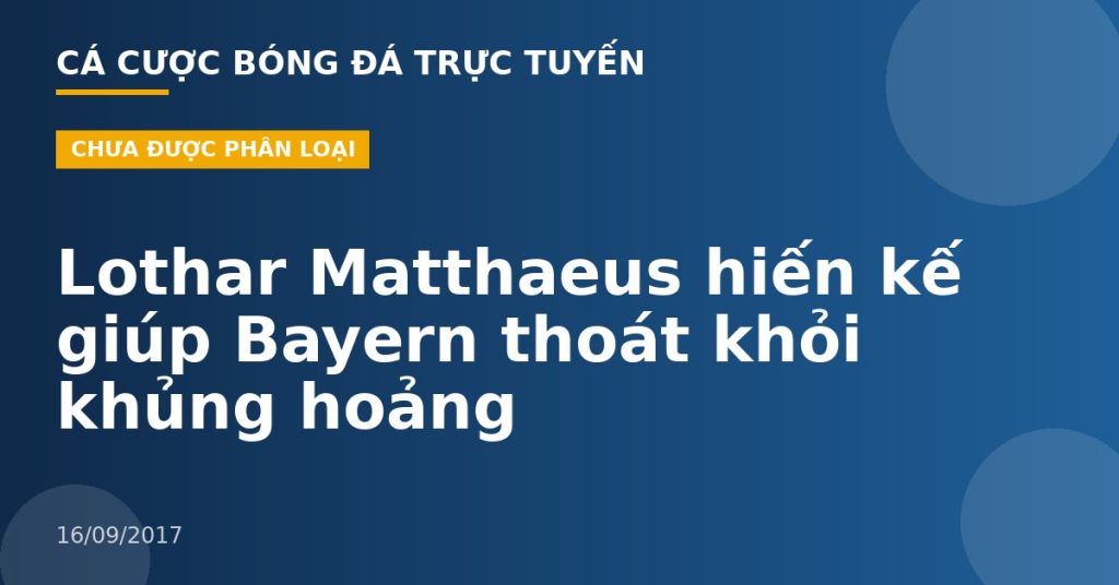 Lothar Matthaeus hiến kế giúp Bayern thoát khỏi khủng hoảng