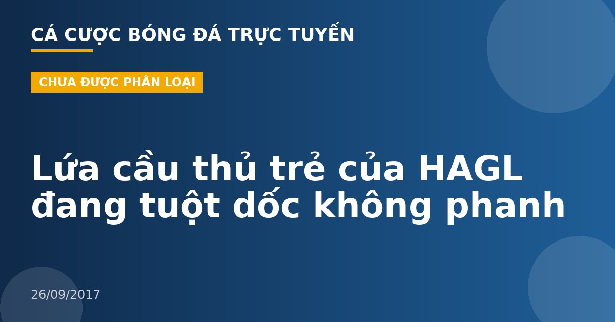 Lứa cầu thủ trẻ của HAGL đang tuột dốc không phanh