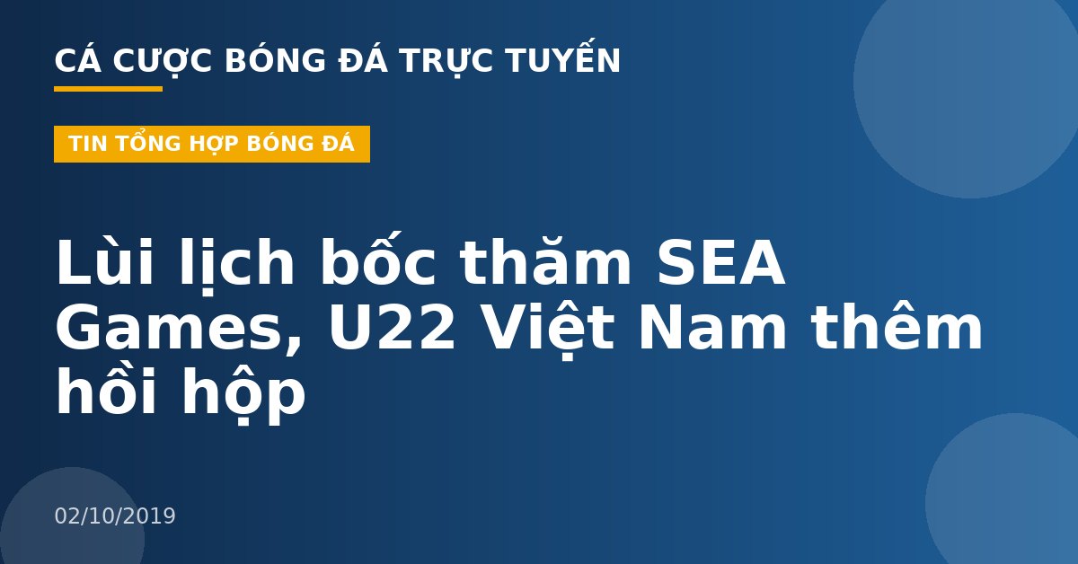 Lùi lịch bốc thăm SEA Games, U22 Việt Nam thêm hồi hộp