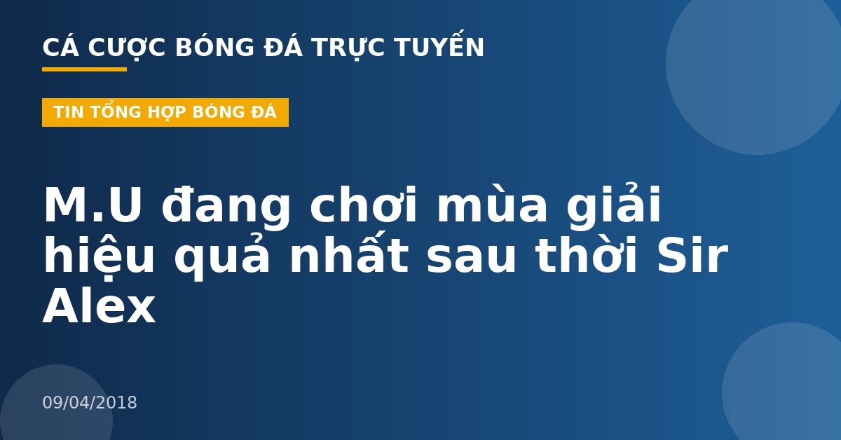 M.U đang chơi mùa giải hiệu quả nhất sau thời Sir Alex