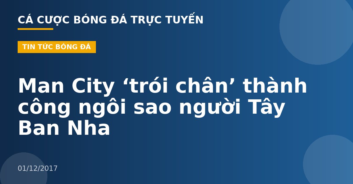 Man City ‘trói chân’ thành công ngôi sao người Tây Ban Nha