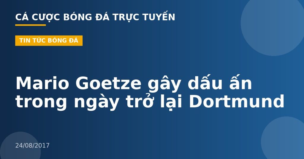 Mario Goetze gây dấu ấn trong ngày trở lại Dortmund