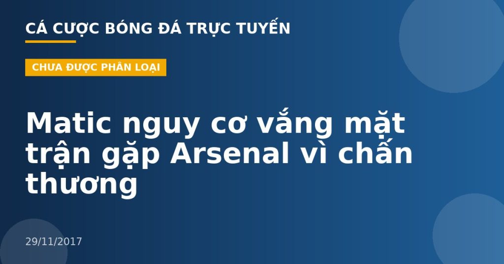Matic nguy cơ vắng mặt trận gặp Arsenal vì chấn thương