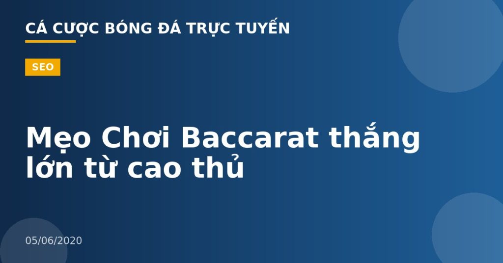 Mẹo Chơi Baccarat thắng lớn từ cao thủ