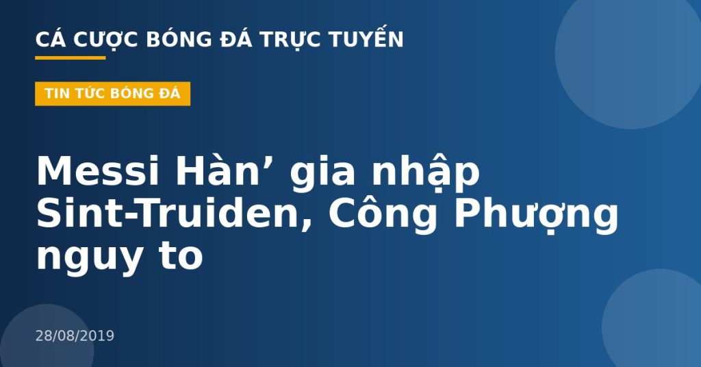 Messi Hàn’ gia nhập Sint-Truiden, Công Phượng nguy to