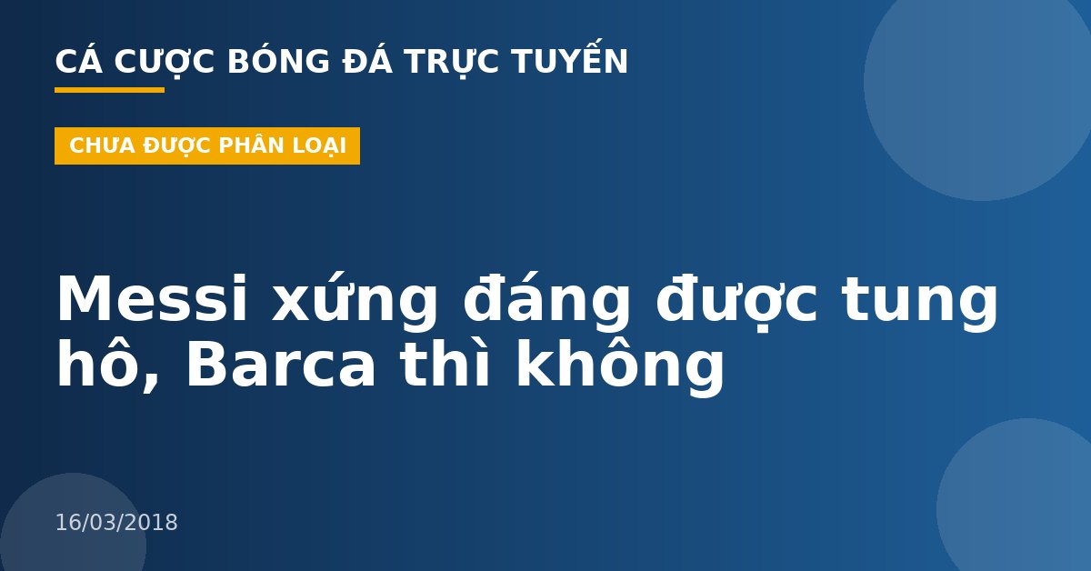 Messi xứng đáng được tung hô, Barca thì không