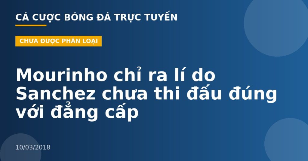Mourinho chỉ ra lí do Sanchez chưa thi đấu đúng với đẳng cấp