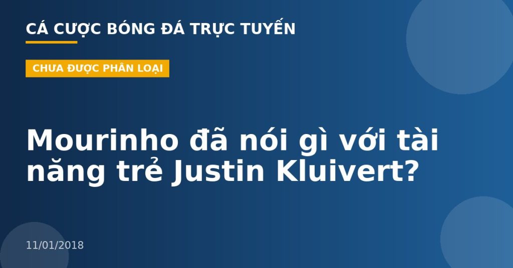 Mourinho đã nói gì với tài năng trẻ Justin Kluivert?