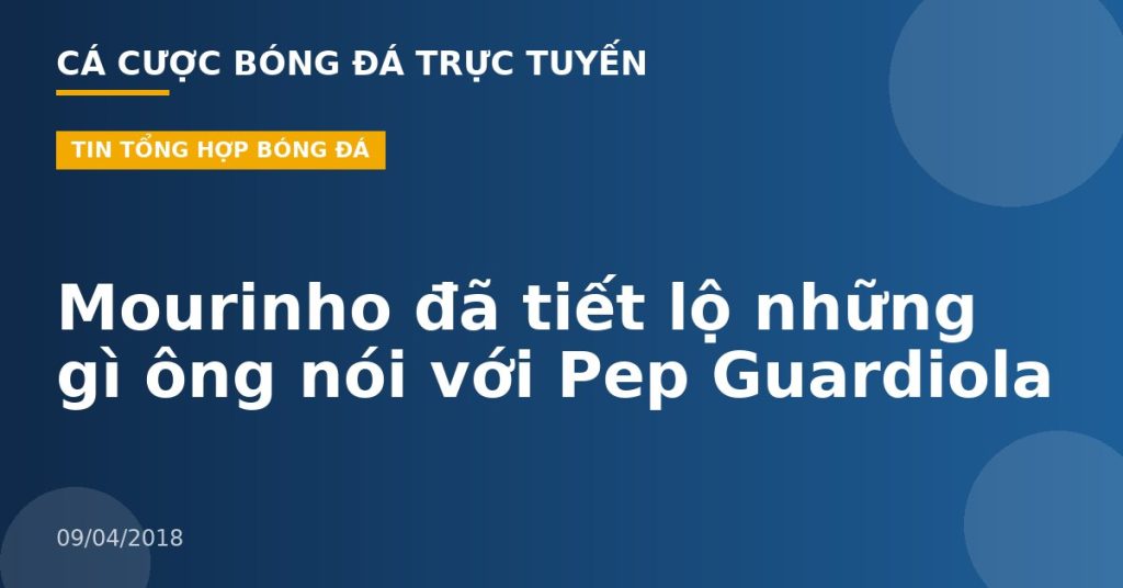 Mourinho đã tiết lộ những gì ông nói với Pep Guardiola
