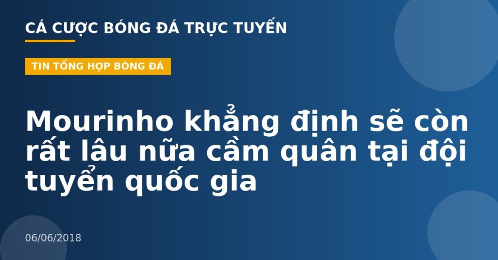 Mourinho khẳng định sẽ còn rất lâu nữa cầm quân tại đội tuyển quốc gia