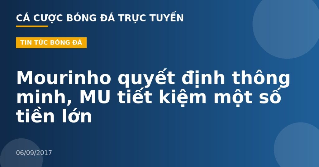 Mourinho quyết định thông minh, MU tiết kiệm một số tiền lớn