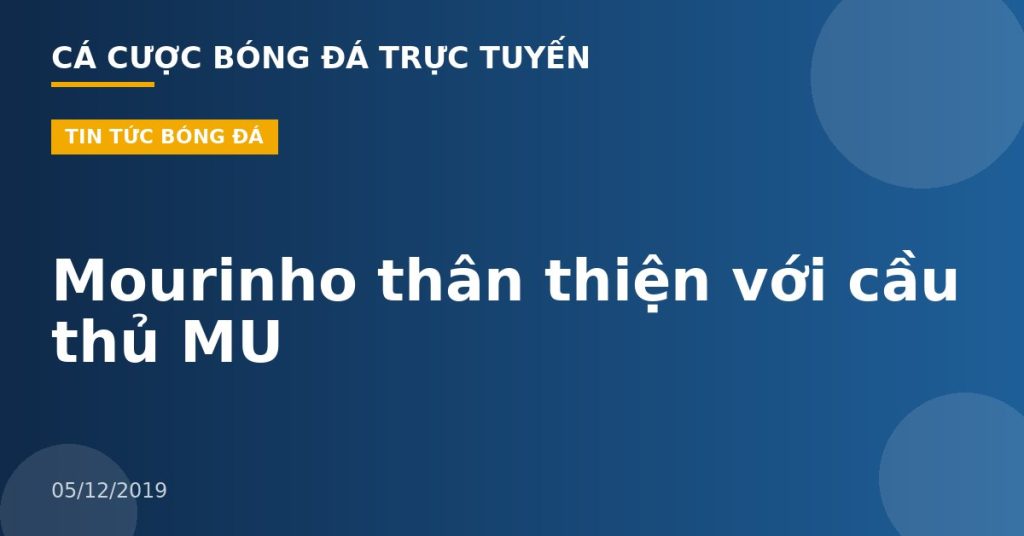 Mourinho thân thiện với cầu thủ MU