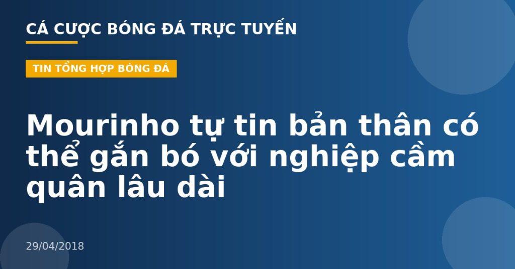 Mourinho tự tin bản thân có thể gắn bó với nghiệp cầm quân lâu dài