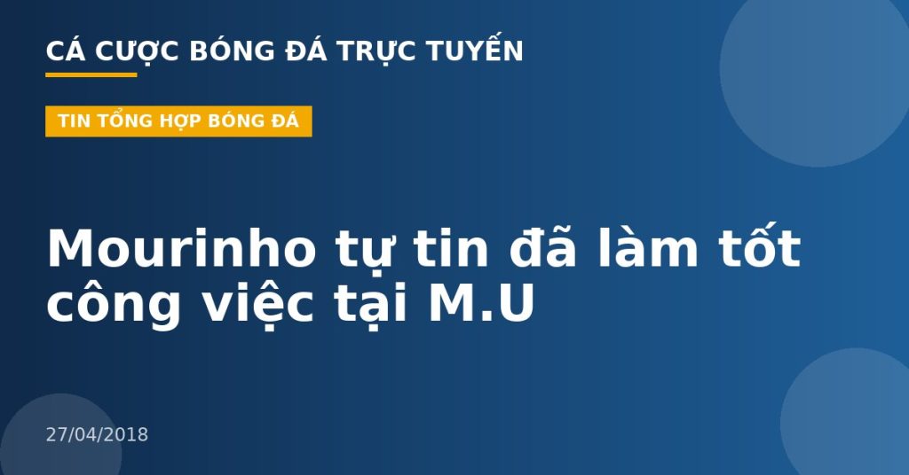 Mourinho tự tin đã làm tốt công việc tại M.U