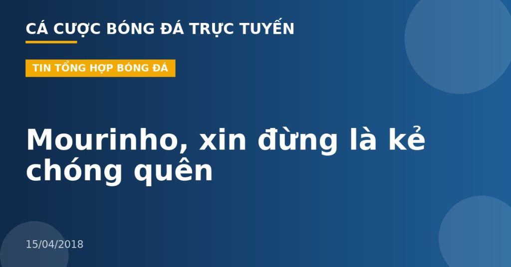 Mourinho, xin đừng là kẻ chóng quên