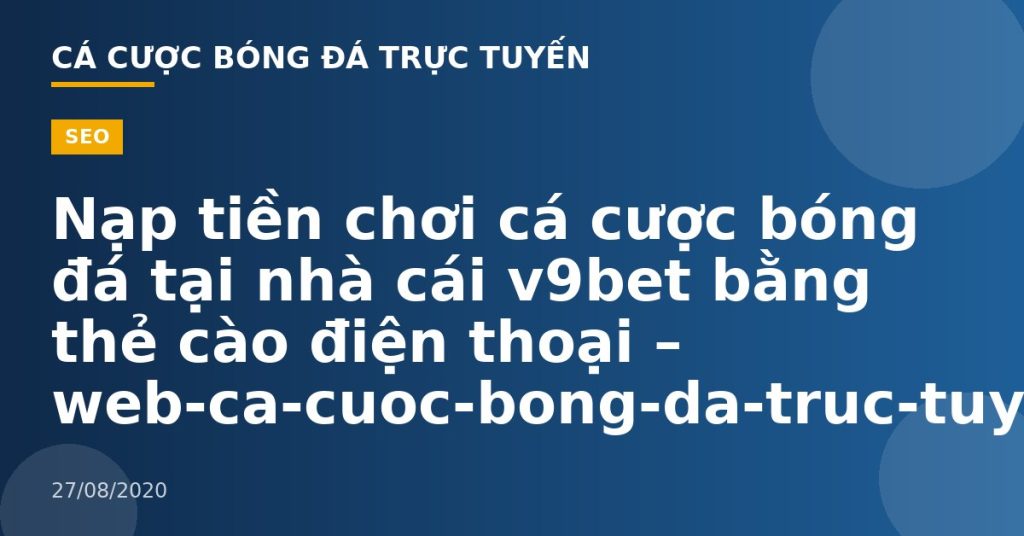 Nạp tiền chơi cá cược bóng đá tại nhà cái v9bet bằng thẻ cào điện thoại – web-ca-cuoc-bong-da-truc-tuyen.com