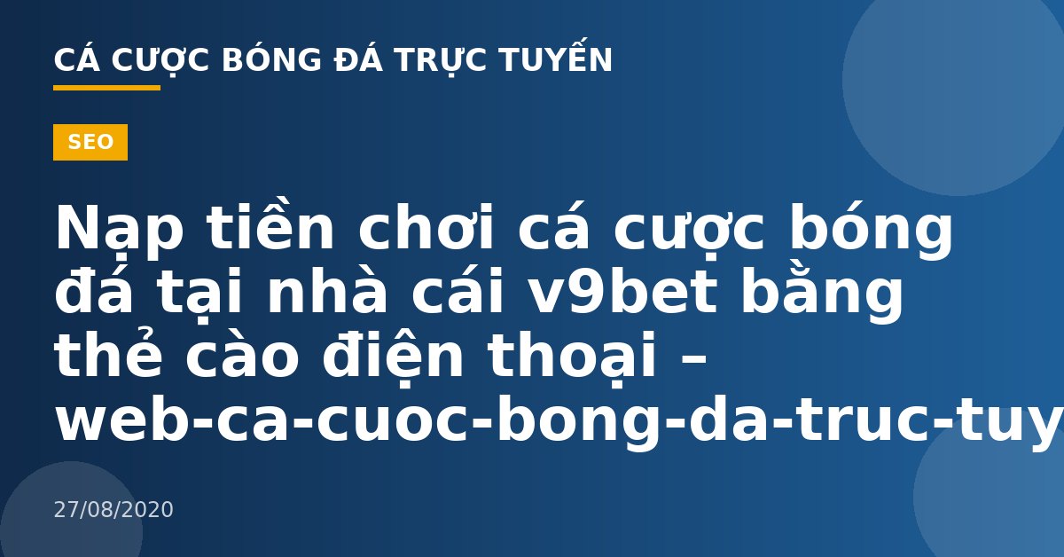 Nạp tiền chơi cá cược bóng đá tại nhà cái v9bet bằng thẻ cào điện thoại – web-ca-cuoc-bong-da-truc-tuyen.com