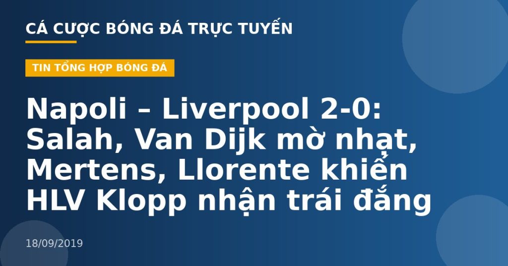 Napoli – Liverpool 2-0: Salah, Van Dijk mờ nhạt, Mertens, Llorente khiến HLV Klopp nhận trái đắng