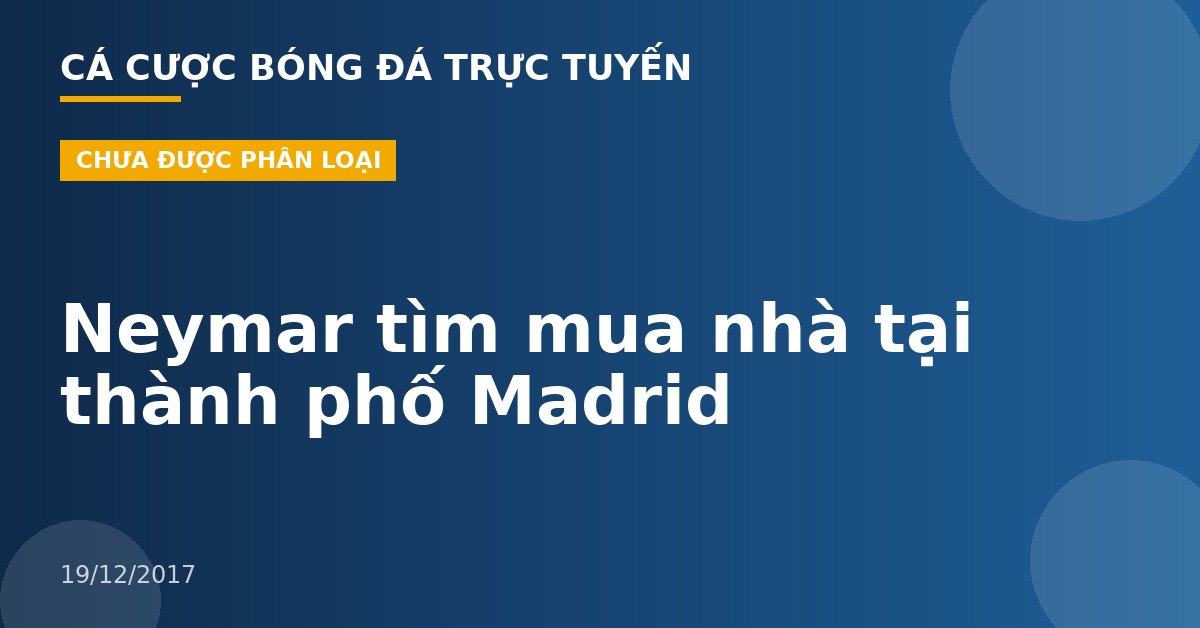 Neymar tìm mua nhà tại thành phố Madrid