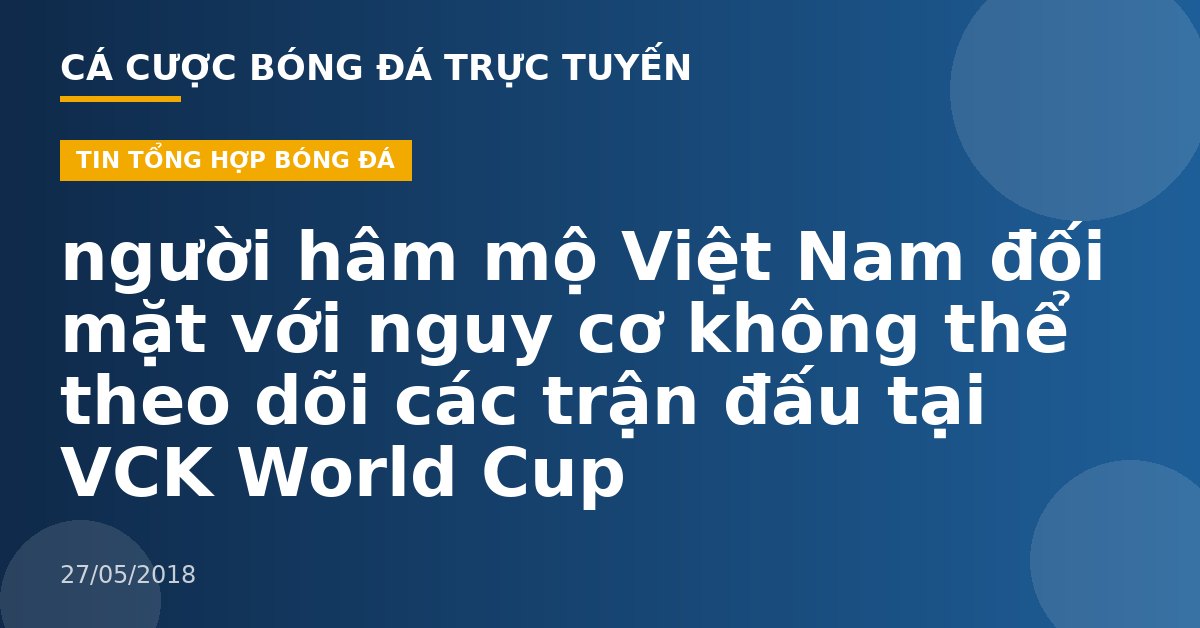 người hâm mộ Việt Nam đối mặt với nguy cơ không thể theo dõi các trận đấu tại VCK World Cup