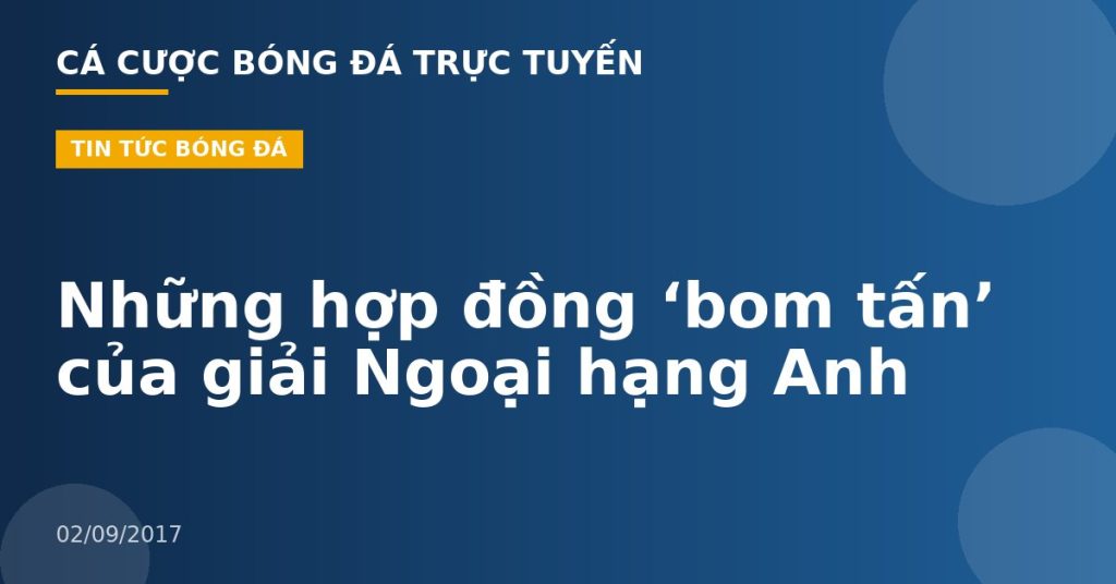 Những hợp đồng ‘bom tấn’ của giải Ngoại hạng Anh