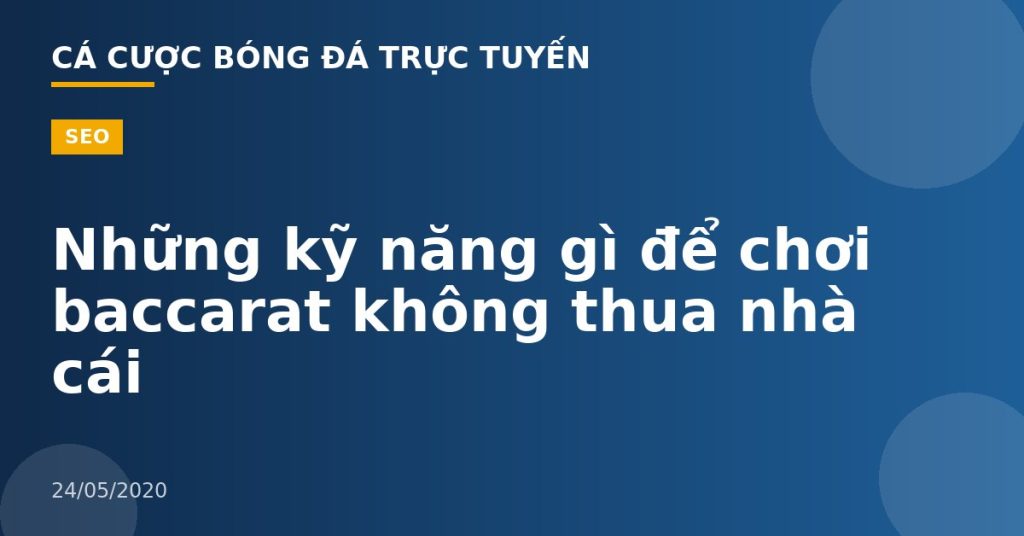 Những kỹ năng gì để chơi baccarat không thua nhà cái
