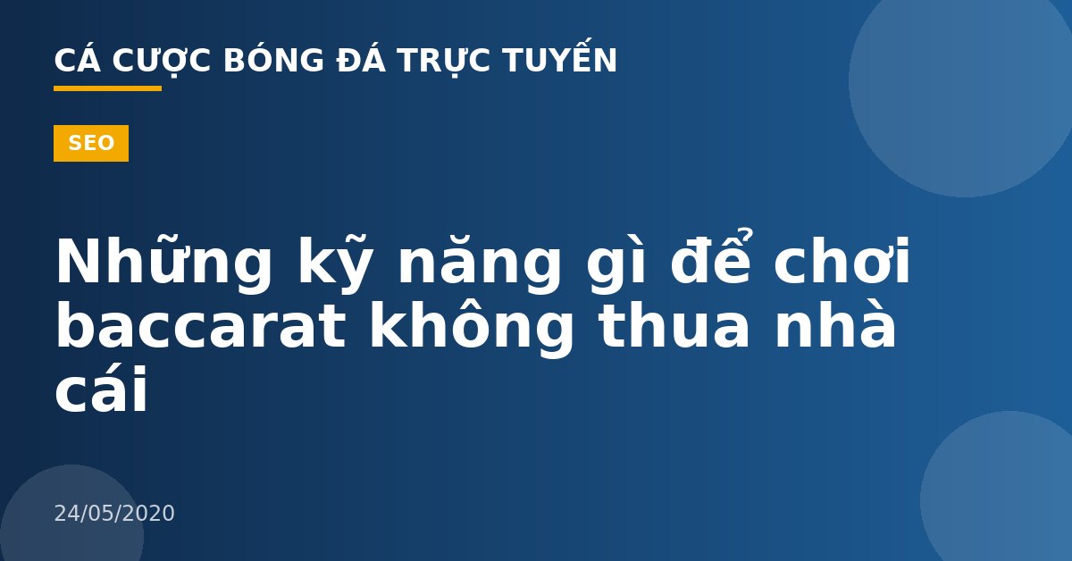Những kỹ năng gì để chơi baccarat không thua nhà cái