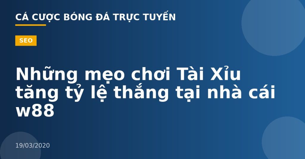 Những mẹo chơi Tài Xỉu tăng tỷ lệ thắng tại nhà cái w88