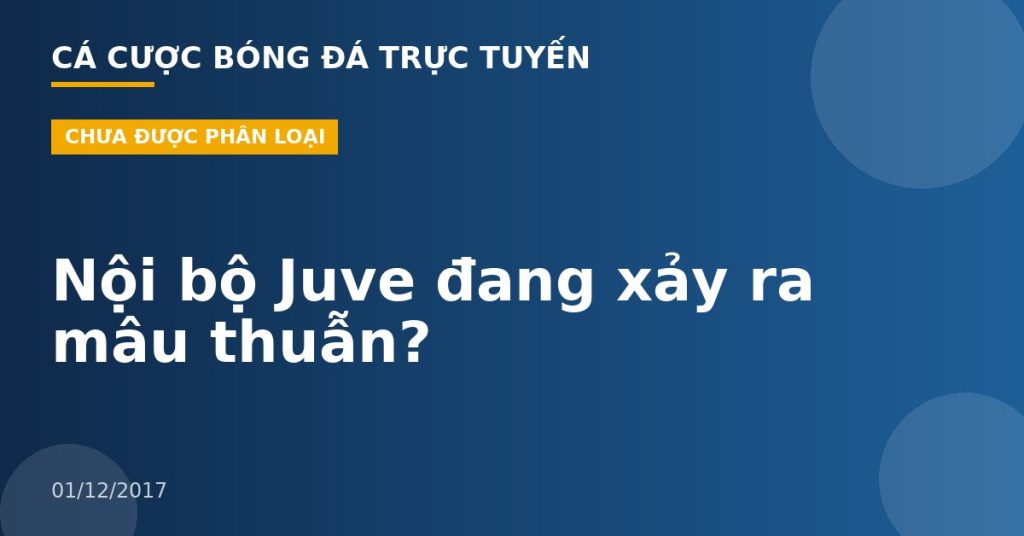 Nội bộ Juve đang xảy ra mâu thuẫn?