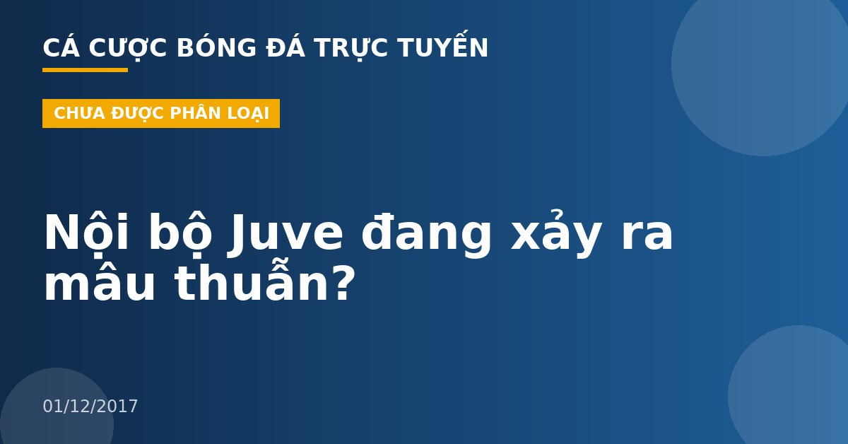 Nội bộ Juve đang xảy ra mâu thuẫn?