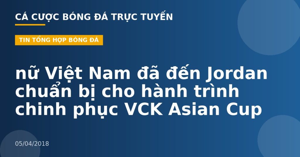 nữ Việt Nam đã đến Jordan chuẩn bị cho hành trình chinh phục VCK Asian Cup