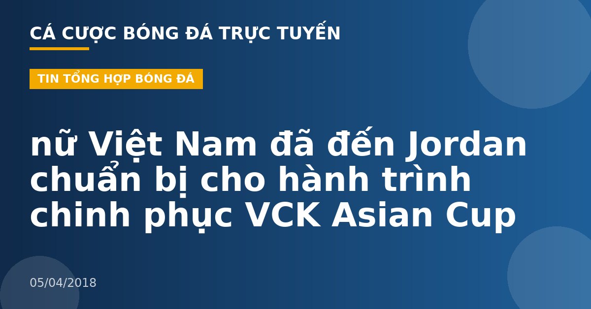 nữ Việt Nam đã đến Jordan chuẩn bị cho hành trình chinh phục VCK Asian Cup