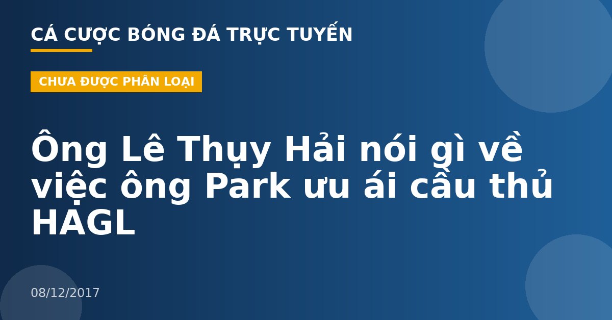 Ông Lê Thụy Hải nói gì về việc ông Park ưu ái cầu thủ HAGL